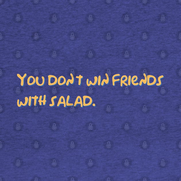 You Don't Win Friends With Salad by Hoydens R Us